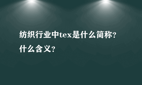 纺织行业中tex是什么简称？什么含义？