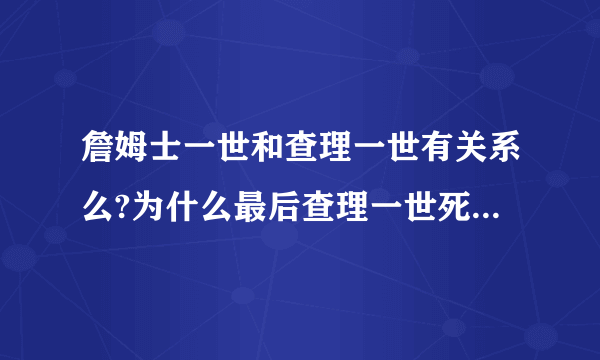 詹姆士一世和查理一世有关系么?为什么最后查理一世死后的国王叫詹姆士二世?