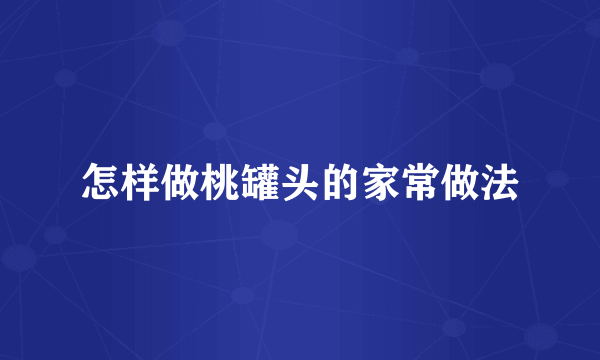 怎样做桃罐头的家常做法