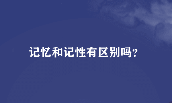 记忆和记性有区别吗？