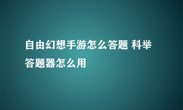 自由幻想手游怎么答题 科举答题器怎么用