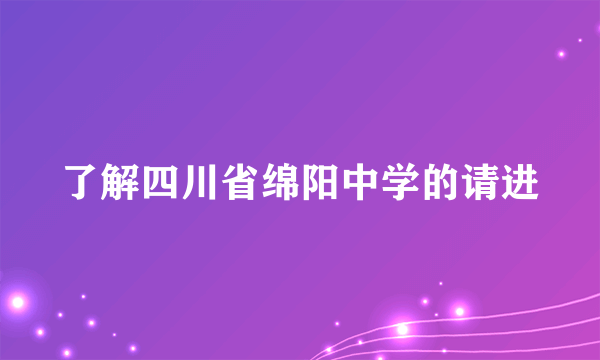 了解四川省绵阳中学的请进