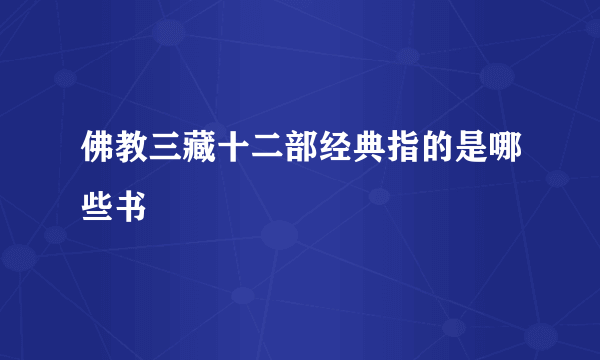 佛教三藏十二部经典指的是哪些书