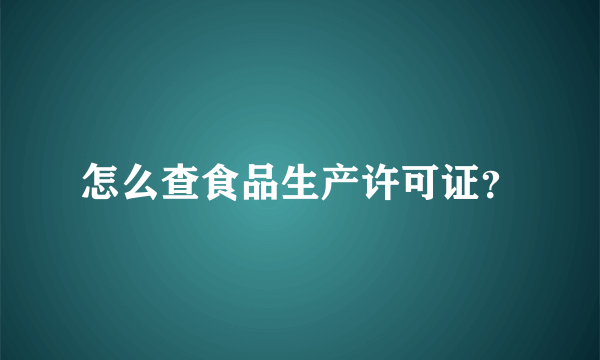 怎么查食品生产许可证？