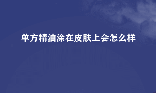 单方精油涂在皮肤上会怎么样