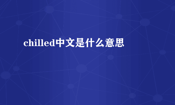 chilled中文是什么意思