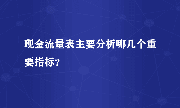 现金流量表主要分析哪几个重要指标？