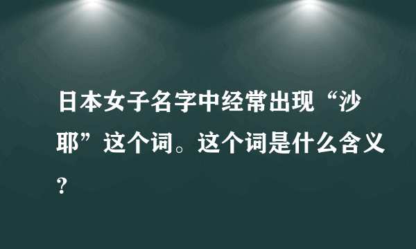 日本女子名字中经常出现“沙耶”这个词。这个词是什么含义？