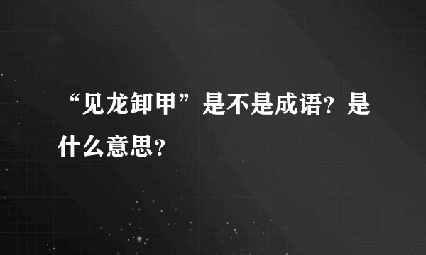 “见龙卸甲”是不是成语？是什么意思？