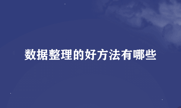 数据整理的好方法有哪些