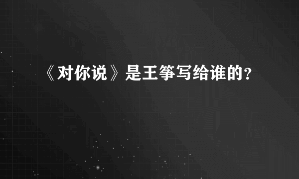 《对你说》是王筝写给谁的？