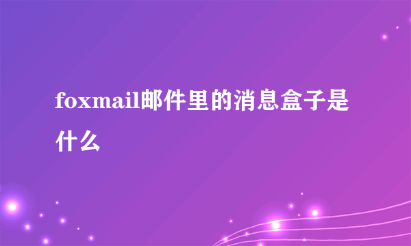 foxmail邮件里的消息盒子是什么