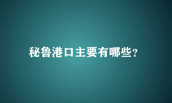 秘鲁港口主要有哪些？