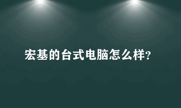 宏基的台式电脑怎么样？