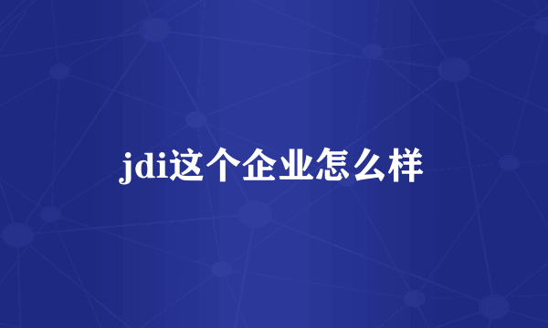 jdi这个企业怎么样