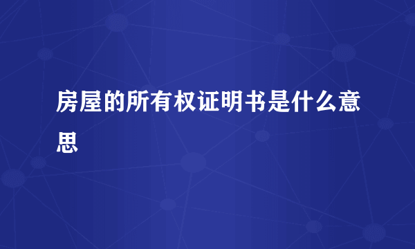 房屋的所有权证明书是什么意思