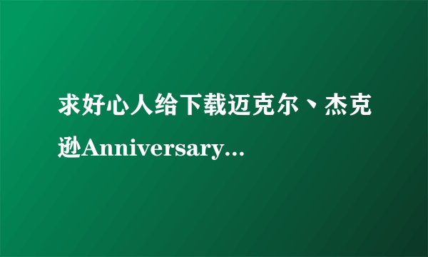 求好心人给下载迈克尔丶杰克逊Anniversary - 引退作品第一弾!!宝月ひかる种子的网址跪求