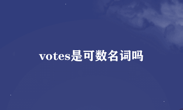 votes是可数名词吗