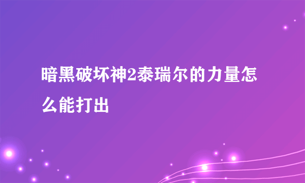 暗黑破坏神2泰瑞尔的力量怎么能打出