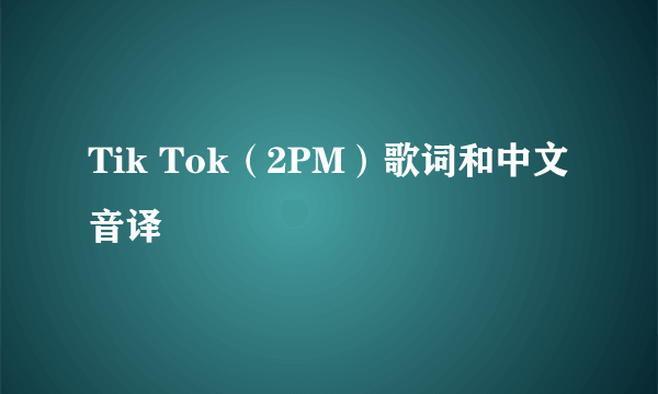 Tik Tok（2PM）歌词和中文音译