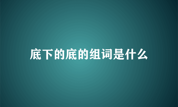 底下的底的组词是什么