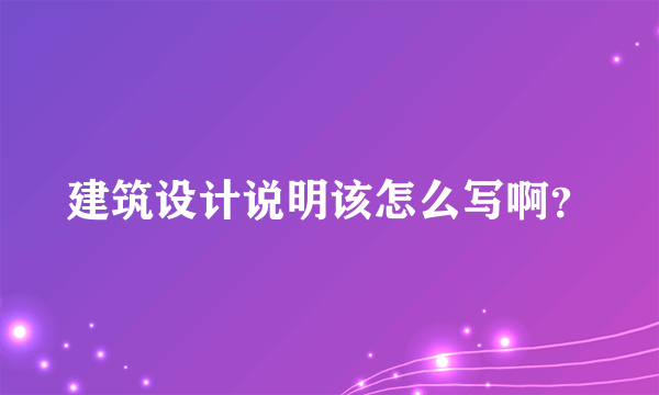 建筑设计说明该怎么写啊？