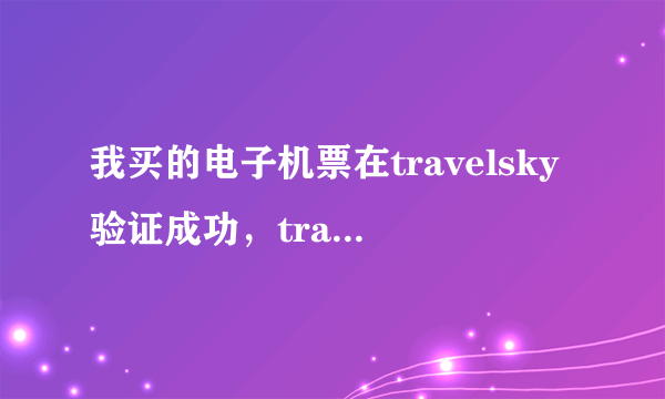 我买的电子机票在travelsky验证成功，travelsky是否可信？