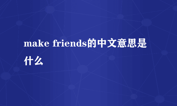 make friends的中文意思是什么