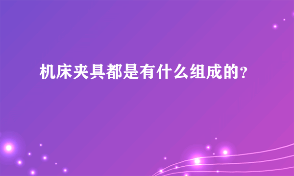 机床夹具都是有什么组成的？