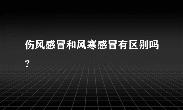 伤风感冒和风寒感冒有区别吗？