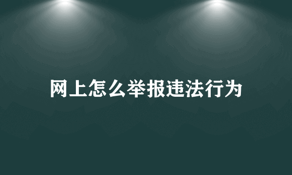 网上怎么举报违法行为