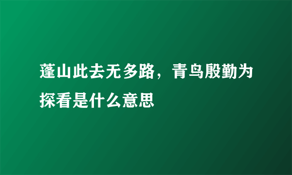 蓬山此去无多路，青鸟殷勤为探看是什么意思