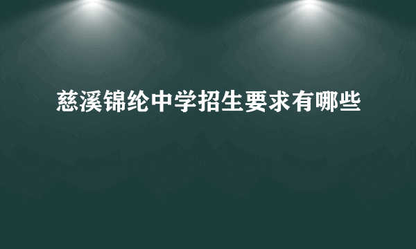 慈溪锦纶中学招生要求有哪些