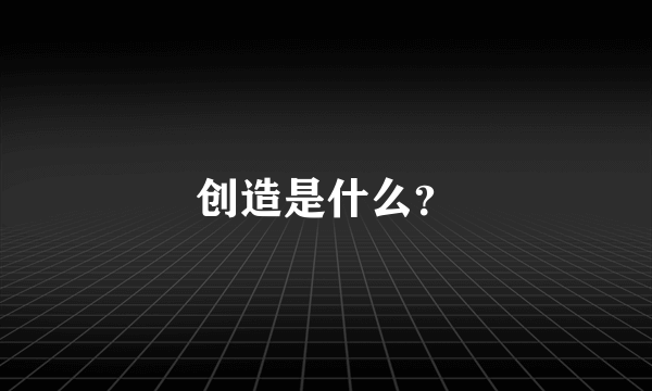 创造是什么？