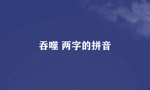 吞噬 两字的拼音