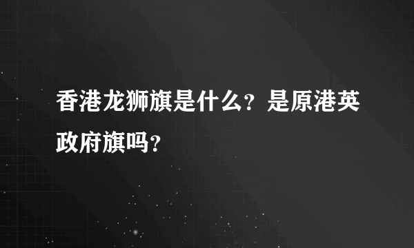 香港龙狮旗是什么？是原港英政府旗吗？