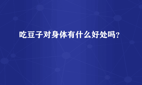 吃豆子对身体有什么好处吗？