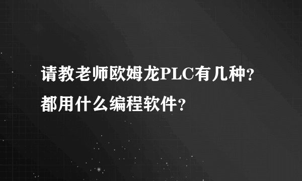 请教老师欧姆龙PLC有几种？都用什么编程软件？