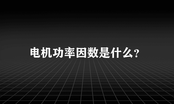 电机功率因数是什么？