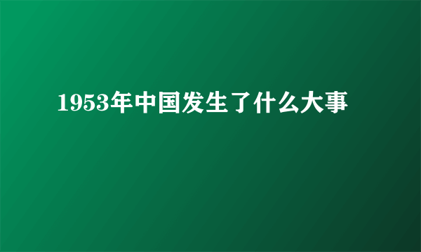 1953年中国发生了什么大事