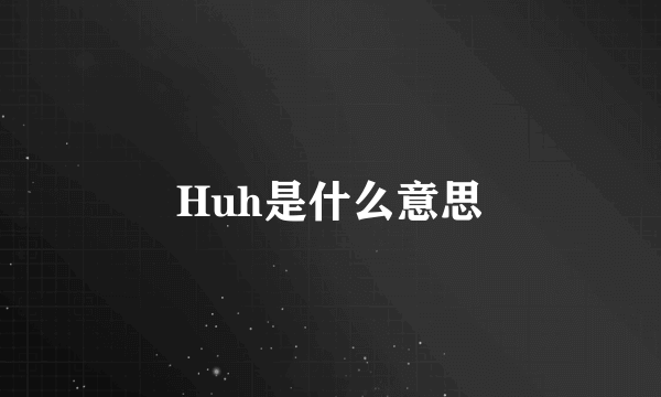 Huh是什么意思