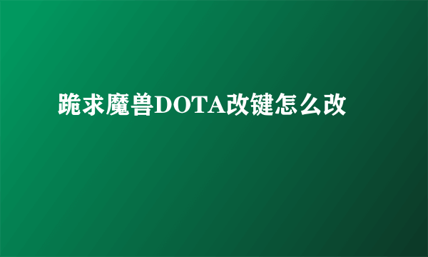 跪求魔兽DOTA改键怎么改