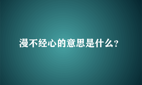 漫不经心的意思是什么？