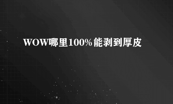 WOW哪里100%能剥到厚皮