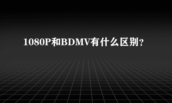 1080P和BDMV有什么区别？