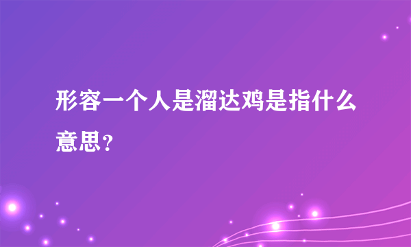 形容一个人是溜达鸡是指什么意思？