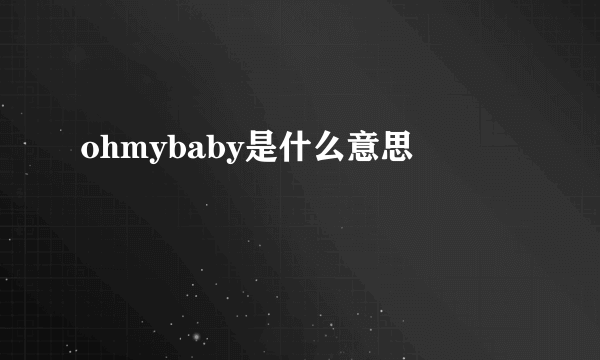 ohmybaby是什么意思