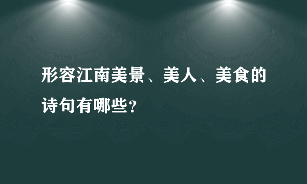 形容江南美景、美人、美食的诗句有哪些？