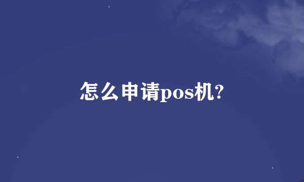 怎么申请pos机?