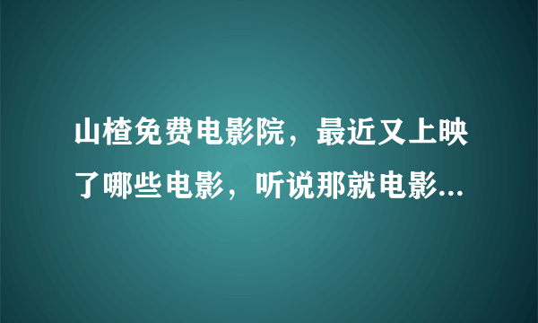 山楂免费电影院，最近又上映了哪些电影，听说那就电影院不错啊！